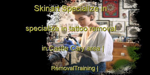 Skinart Specialize in specialize in tattoo removal in Castle Cary area | RemovalTraining | RemovalClasses | SkinartTraining-United Kingdom